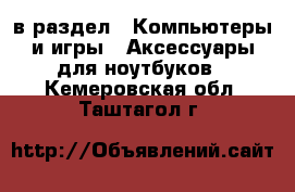  в раздел : Компьютеры и игры » Аксессуары для ноутбуков . Кемеровская обл.,Таштагол г.